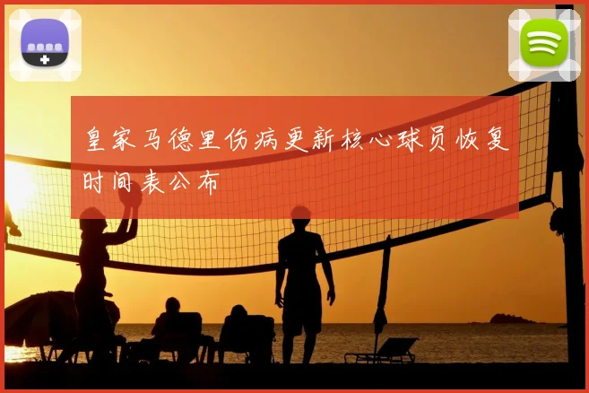 皇家马德里伤病更新核心球员恢复时间表公布