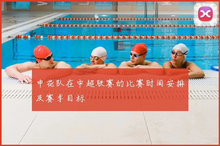 申花队在中超联赛的比赛时间安排及赛季目标