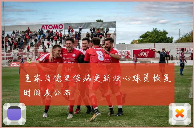 皇家马德里伤病更新核心球员恢复时间表公布