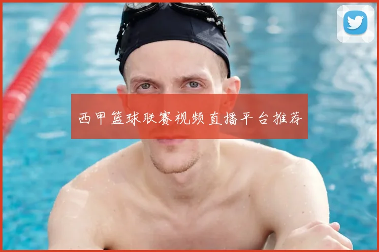 西甲篮球联赛视频直播平台推荐